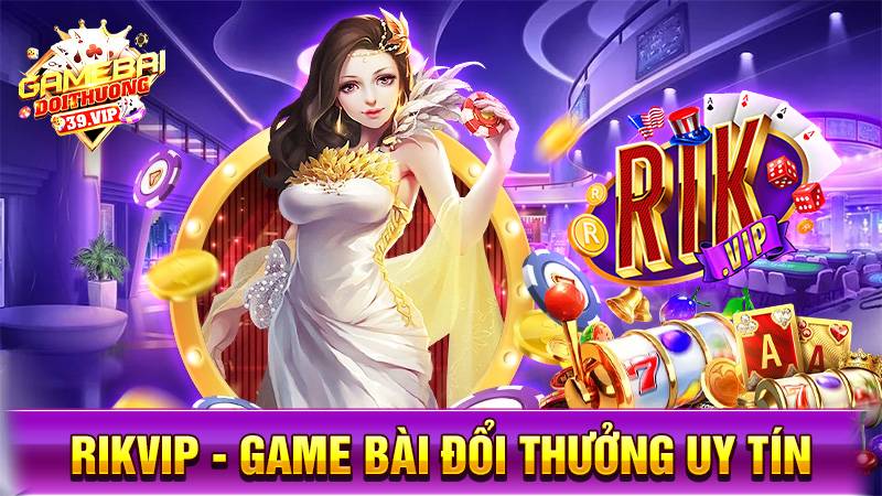 Rikvip - Thương hiệu game bài, game đổi thưởng uy tín số 1 Châu Á 1 Game bài đổi thưởng Rikvip uy tín số 1