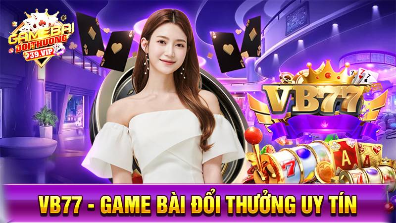 VB777: Game bài đổi thưởng đẳng cấp kỷ nguyên mới 1 Game bài đổi thưởng VB777