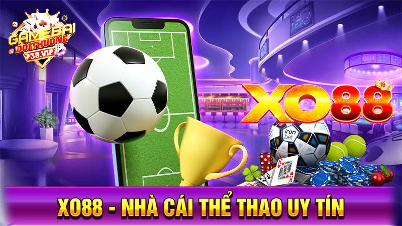 Xo88 - Nhà cái uy tín cá cược thể thao, casino đẳng cấp Anh Quốc 1 Nhà cái uy tín Xo88