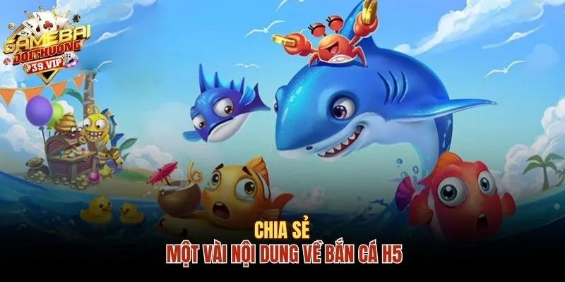 Bắn Cá H5 - Khám Phá Đại Dương Tại Game Bài Đổi Thưởng 1 Chia sẻ một vài nội dung về bắn cá H5